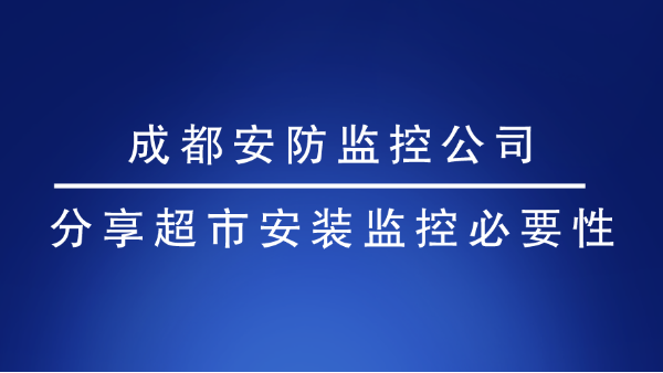 成都安防监控公司分享超市安装监控必要性