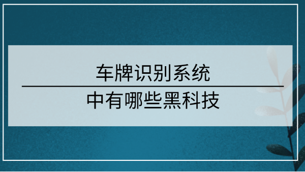 <i style='color:red'>车牌识别系统</i>中有哪些黑科技？