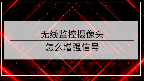 <i style='color:red'>无线监控摄像头</i>怎么增强信号？