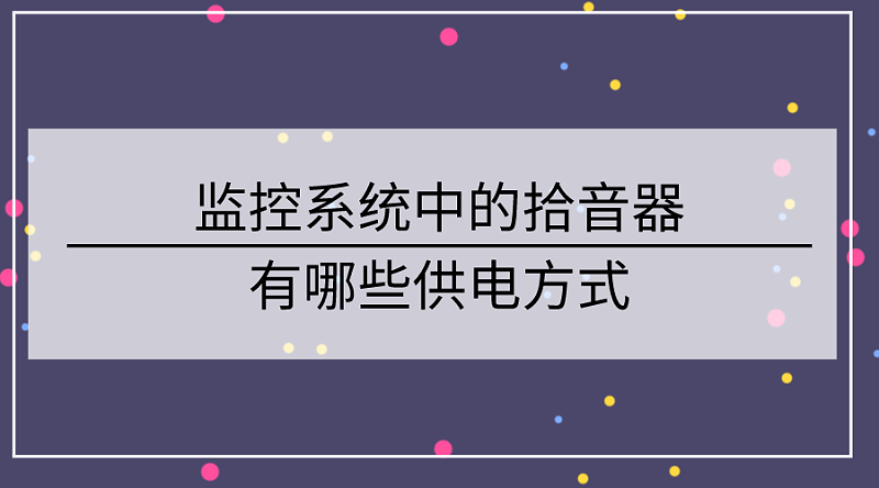 监控系统中的拾音器有哪些供电方式