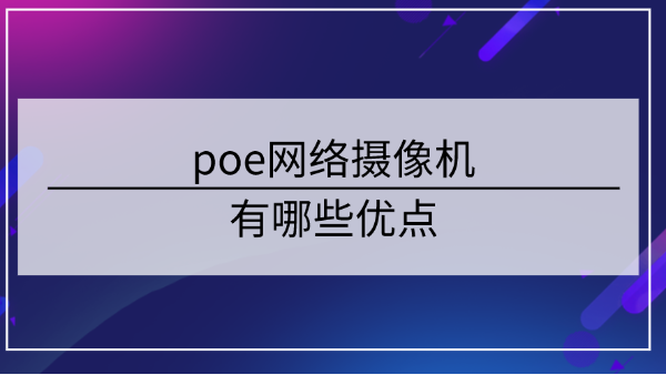 poe网络摄像机有哪些优点？