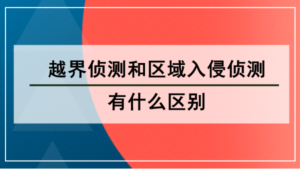 越界侦测和区域入侵侦测有什么区别