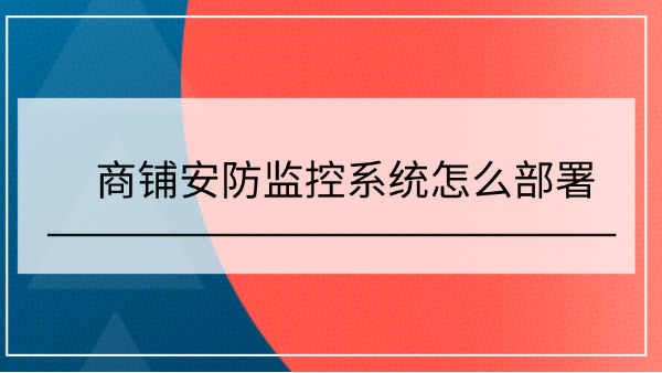 <i style='color:red'>商铺安防监控系统</i>怎么部署？