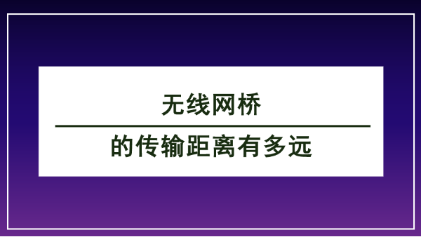 无线网桥的传输距离有多远？