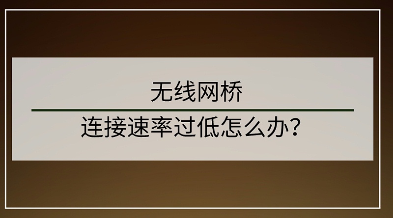 无线网桥连接速率过低怎么办