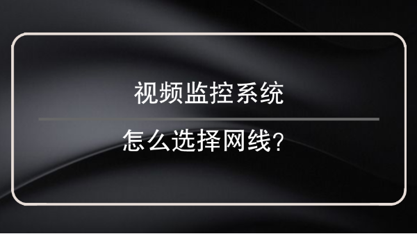 视频监控系统怎么选择网线？