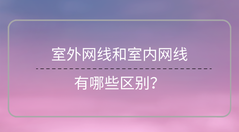 室外网线和室内网线区别