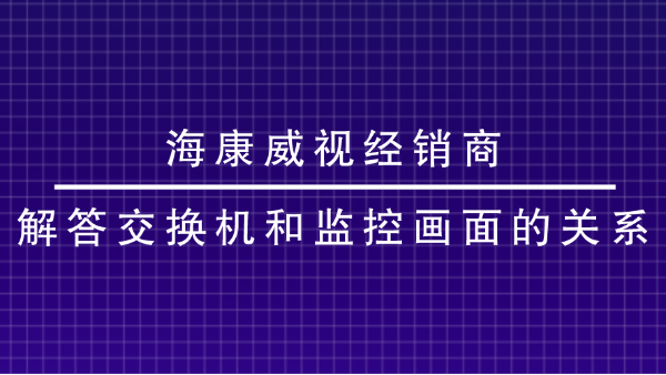 海康威视经销商解答交换机和监控画面的关系