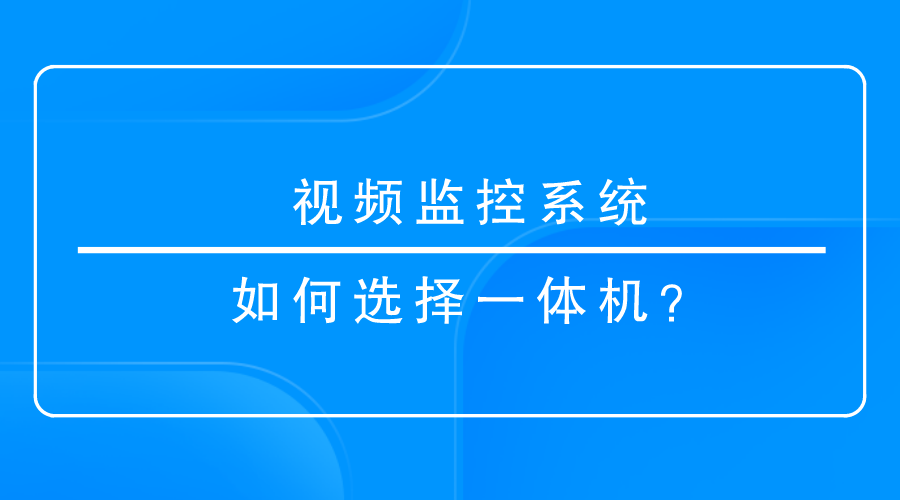 视频监控系统如何选择一体机？