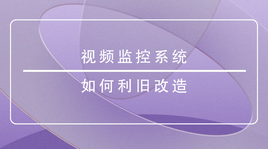 视频监控系统如何利旧改造？