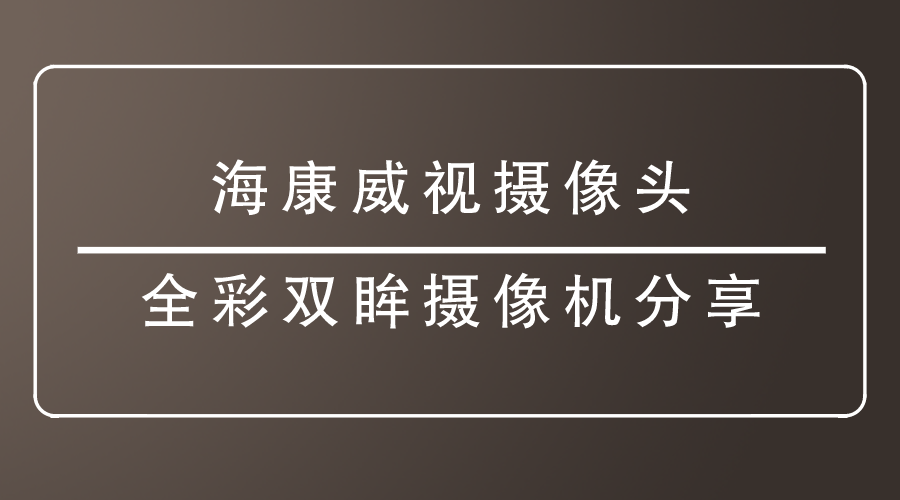 海康威视摄像头-全彩双眸摄像机分享