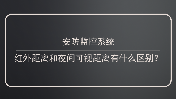 安防监控系统红外距离和夜间可视距离有什么区别？