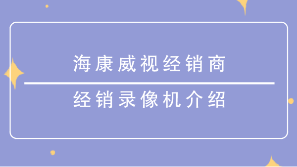 海康威视经销商-经销录像机介绍