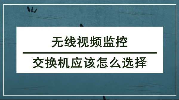 无线视频监控交换机应该怎么选择？