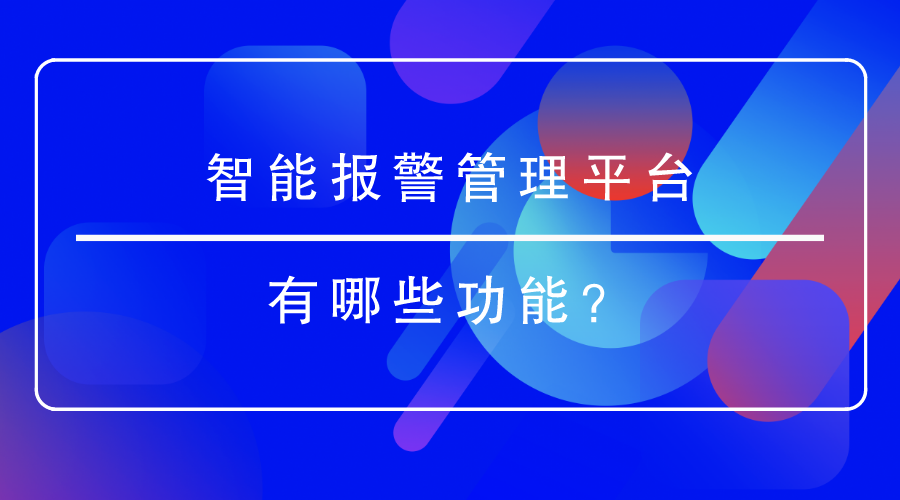 <i style='color:red'>智能报警管理平台</i>有哪些功能？