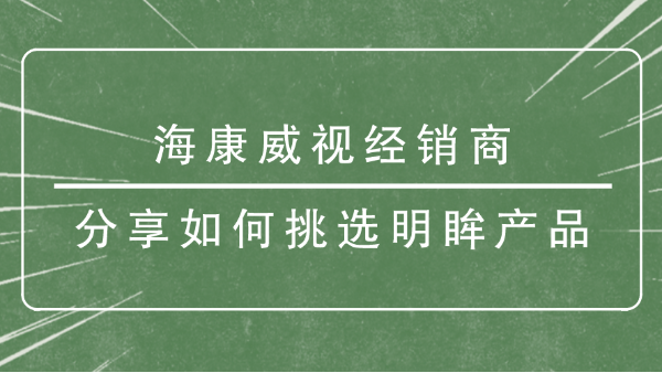 海康威视经销商分享如何挑选<i style='color:red'>明眸产品</i>