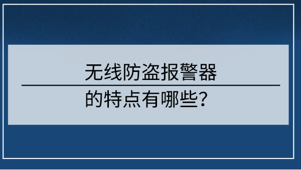 <i style='color:red'>无线防盗报警器</i>的特点有哪些？