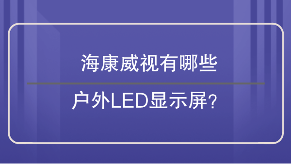 海康威视有哪些户外LED显示屏？