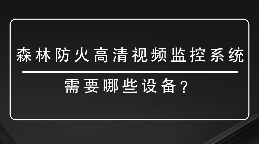 森林防火高清视频监控系统需要哪些设备？