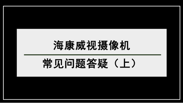 海康威视摄像机常见问题答疑（上）