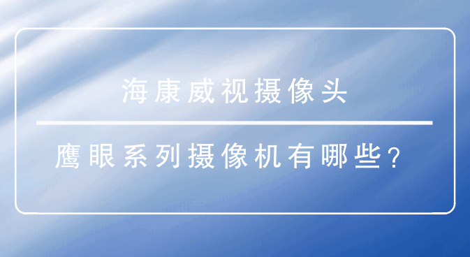 海康威视摄像头-鹰眼系列摄像机有哪些？