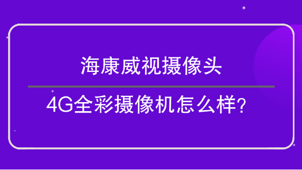 海康威视摄像头-4G全彩摄像机怎么样？