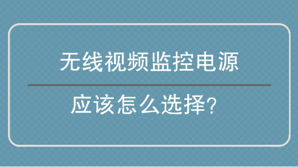 无线视频监控电源应该怎么选择？