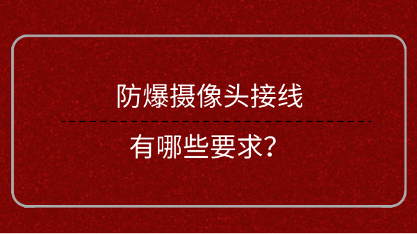 <i style='color:red'>防爆摄像头</i>接线有哪些要求？