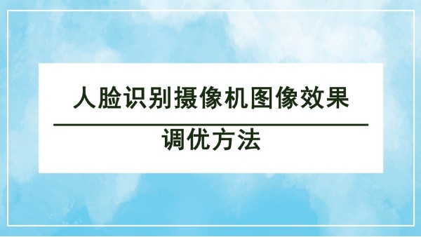 人脸识别摄像机图像效果调优