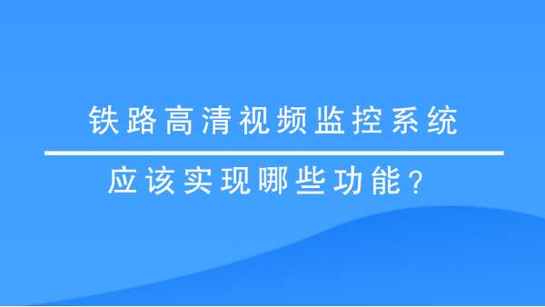 <i style='color:red'>铁路高清视频监控系统</i>应该实现哪些功能？