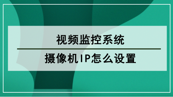 视频监控系统摄像机IP怎么设置