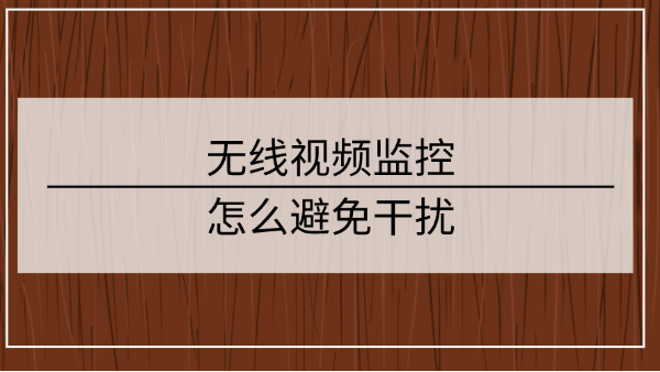 <i style='color:red'>无线视频监控怎么避免干扰</i>