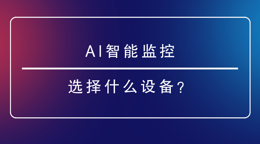 AI智能监控选择什么设备？