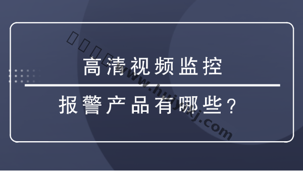 高清视频监控报警产品有哪些？