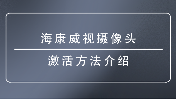 <i style='color:red'>海康威视摄像头激活</i>方法介绍