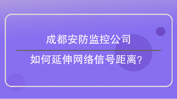 成都安防监控公司如何延伸网络信号距离？