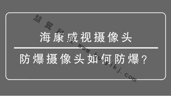 海康威视摄像头-防爆摄像头如何防爆？